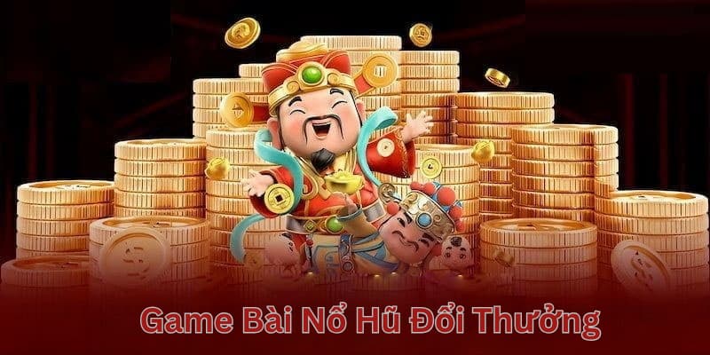 Game bài nổ hũ đổi thưởng Game bài nổ hũ đổi thưởng